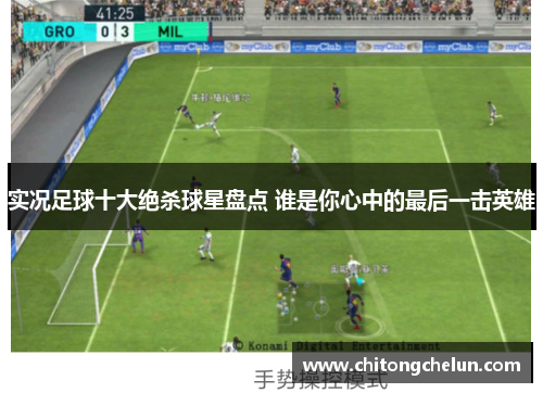 实况足球十大绝杀球星盘点 谁是你心中的最后一击英雄