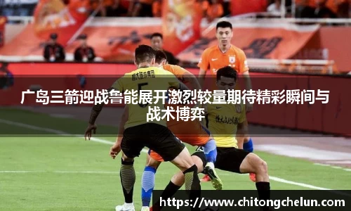 广岛三箭迎战鲁能展开激烈较量期待精彩瞬间与战术博弈