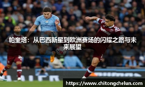 beats365帕奎塔：从巴西新星到欧洲赛场的闪耀之路与未来展望