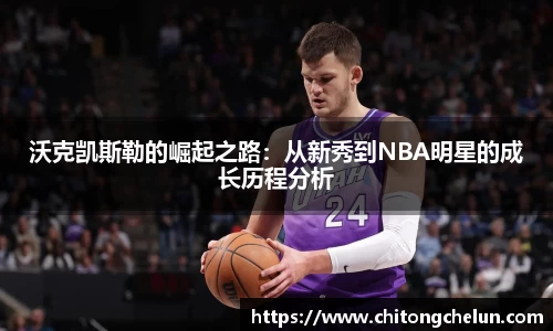 beats365沃克凯斯勒的崛起之路：从新秀到NBA明星的成长历程分析