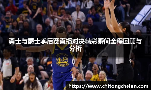 beats365勇士与爵士季后赛直播对决精彩瞬间全程回顾与分析